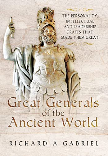Great Generals of the Ancient World: The Personality, Intellectual, and Leadership Traits That Made Them Great