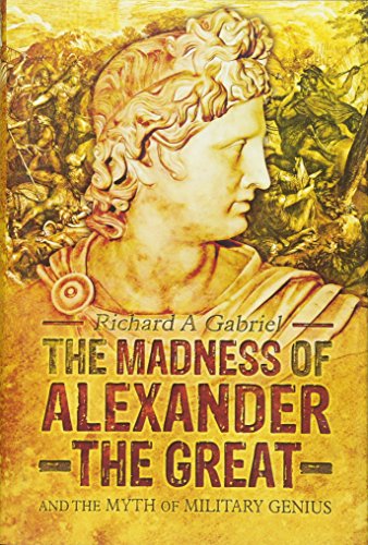 Madness of Alexander ther Great: And the Myths of Military Genius: And the Myth of Military Genius