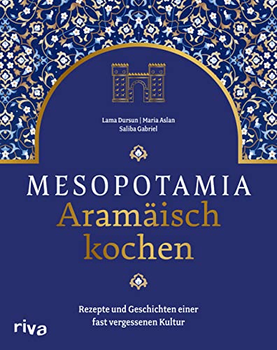 Mesopotamia: Aramäisch kochen: Rezepte und Geschichten einer fast vergessenen Kultur. Kochbuch mit aramäischen, arabischen und persischen Köstlichkeiten. Gefüllte Weinblätter, Lammbraten, Baqlawa