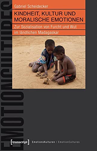 Kindheit, Kultur und moralische Emotionen: Zur Sozialisation von Furcht und Wut im ländlichen Madagaskar (EmotionsKulturen / EmotionCultures) von transcript Verlag