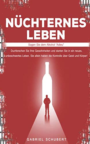 Nüchternes Leben - Sagen Sie dem Alkohol “Adieu”: Duchbrechen Sie Ihre Gewohnheiten und starten Sie in ein neues, unbeschwertes Leben. Sie allein haben die Kontrolle über Geist und Körper!