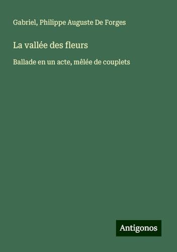 La vallée des fleurs: Ballade en un acte, mêlée de couplets von Antigonos Verlag