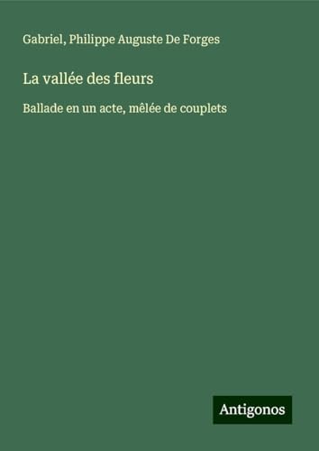 La vallée des fleurs: Ballade en un acte, mêlée de couplets von Antigonos Verlag