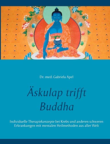 Äskulap trifft Buddha: Individuelle Therapiekonzepte bei Krebs und anderen schweren Erkrankungen mit mentalen Heilmethoden aus aller Welt von Books on Demand