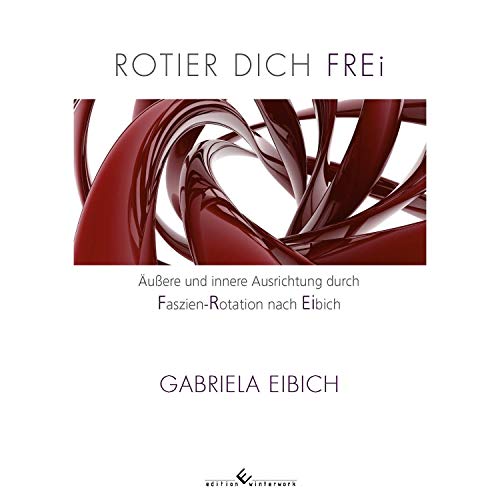 Rotier dich frei: Äußere und innere Ausrichtung durch Faszien-Rotation nach Eibich von Edition Winterwork