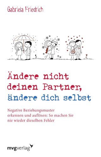 Ändere nicht deinen Partner, ändere dich selbst: Negative Beziehungsmuster erkennen und auflösen: So machen Sie nie wieder dieselben Fehler von mvg Verlag