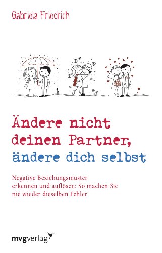 Ändere nicht deinen Partner, ändere dich selbst: Negative Beziehungsmuster erkennen und auflösen: So machen Sie nie wieder dieselben Fehler von mvg Verlag