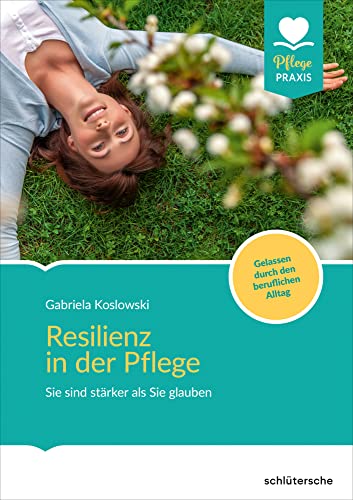 Resilienz in der Pflege: Sie sind stärker als Sie glauben! Gelassen durch den beruflichen Alltag (Pflege Praxis)