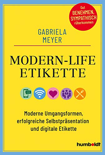 Modern-Life-Etikette: Moderne Umgangsformen, erfolgreiche Selbstpräsentation und digitale Etikette: Moderne Umgangsformen, erfolgreiche ... Gut ... Gut benehmen, sympathisch rüberkommen