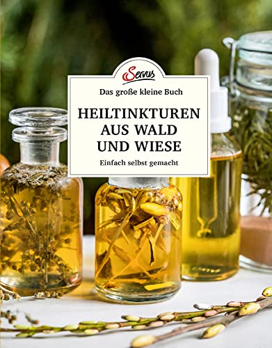 Das große kleine Buch: Heiltinkturen aus Wald und Wiese: Einfach selbst gemacht von Servus