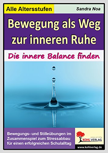 Bewegung als Weg zur inneren Ruhe: Die innere Balance finden. Bewegungs- und Stilleübungen im Zusammenspiel zum Stressabbau für einen erfolgreicheren Schulalltag. Grundschule & Sekundarstufe 1