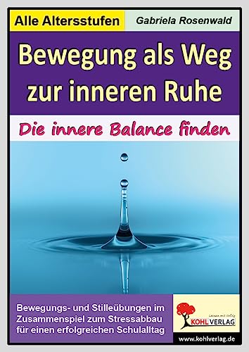 Bewegung als Weg zur inneren Ruhe: Die innere Balance finden. Bewegungs- und Stilleübungen im Zusammenspiel zum Stressabbau für einen erfolgreicheren Schulalltag. Grundschule & Sekundarstufe 1