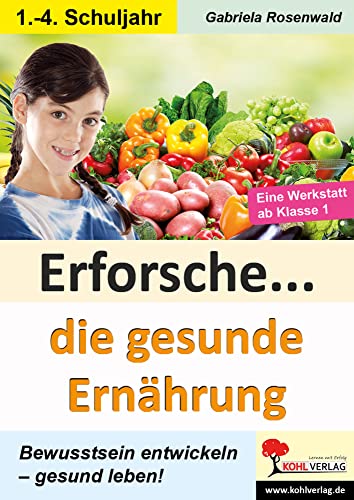 Erforsche ... Die gesunde Ernährung: Eine Werkstatt ab dem 1. Schuljahr (Erforsche ...: Sachunterricht ab dem 1. Schuljahr) von KOHL VERLAG Der Verlag mit dem Baum