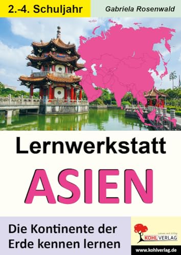 Lernwerkstatt ASIEN: Die Kontinente der Erde kennen lernen Lernwerkstatt ASIEN: Die Kontinente der Erde kennen lernen von Kohl Verlag