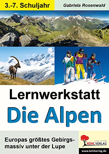 Lernwerkstatt Die Alpen: Europas größtes Gebirgsmassiv unter der Lupe von Kohl Verlag Der Verlag Mit Dem Baum