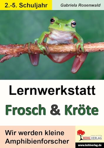 Lernwerkstatt Frosch & Kröte: Wir werden kleine Amphibienforscher: Wir werden kleine Amphibienforscher. Mit Lösungen von Kohl Verlag
