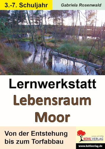 Lernwerkstatt Lebensraum Moor: Von der Entstehung bis zum Torfabbau von KOHL VERLAG Der Verlag mit dem Baum