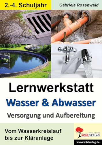 Lernwerkstatt Wasser & Abwasser - Versorgung und Aufbereitung: Vom Wasserkreislauf bis zur Kläranlage: Kopiervorlagen zum Einsatz im 2.-4. Schuljahr von Kohl Verlag