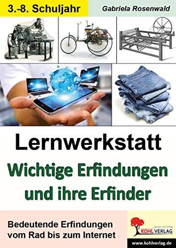 Lernwerkstatt Wichtige Erfindungen und ihre Erfinder: Bedeutende Erfindungen vom Rad bis zum Internet von Kohl Verlag