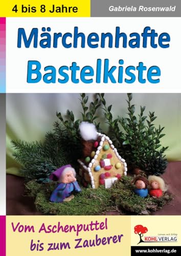 Märchenhafte Bastelkiste: Vom Aschenputtel bis zum Zauberer Märchenhafte Bastelkiste: Vom Aschenputtel bis zum Zauberer von Kohl Verlag