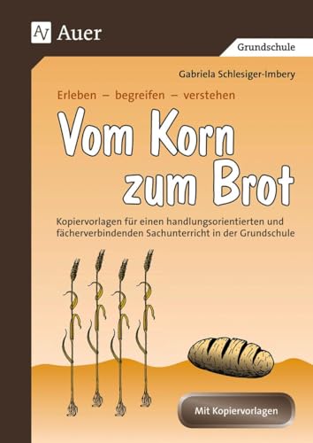 Vom Korn zum Brot: Kopiervorlagen für einen handlungsorientierten u. fächerverbindenden Sachunterricht (1. bis 4. Klasse): Kopiervorlagen für einen ... Grundschule (Erleben - begreifen - verstehen)