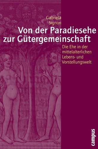 Von der Paradiesehe zur Gütergemeinschaft: Die Ehe in der mittelalterlichen Lebens- und Vorstellungswelt (Geschichte und Geschlechter, 60)