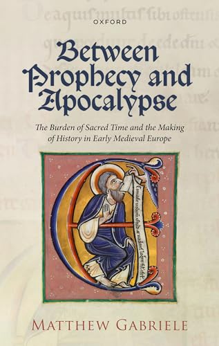Between Prophecy and Apocalypse: The Burden of Sacred Time and the Making of History in Early Medieval Europe von Oxford University Press
