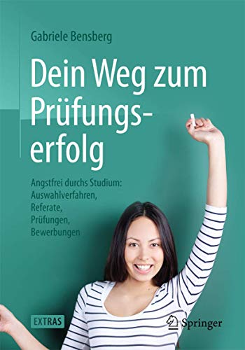 Dein Weg zum Prüfungserfolg: Angstfrei durchs Studium: Auswahlverfahren, Referate, Prüfungen, Bewerbungen von Springer