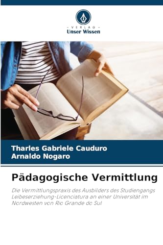 Pädagogische Vermittlung: Die Vermittlungspraxis des Ausbilders des Studiengangs Leibeserziehung-Licenciatura an einer Universität im Nordwesten von Rio Grande do Sul von Verlag Unser Wissen