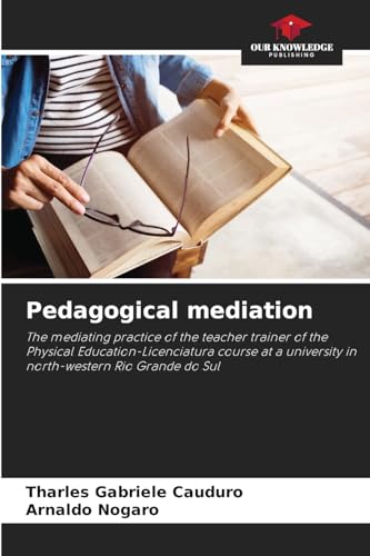 Pedagogical mediation: The mediating practice of the teacher trainer of the Physical Education-Licenciatura course at a university in north-western Rio Grande do Sul von Our Knowledge Publishing