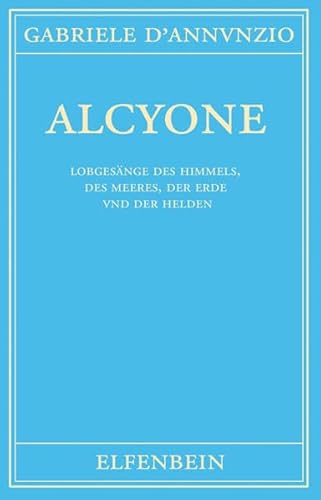 Alcyone: Gedichte. Italienisch - Deutsch: Lobgesänge des Himmels, des Meeres, der Erde und der Helden. Gedichte. Italienisch - Deutsch