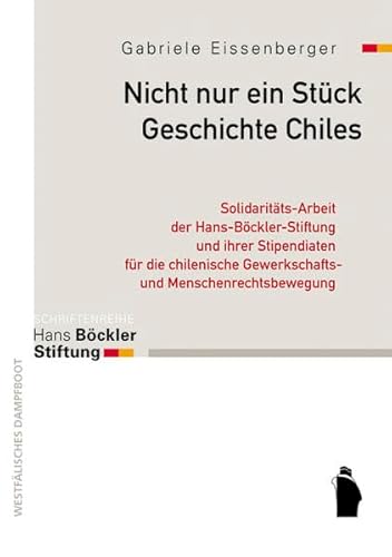 Nicht nur ein Stück Geschichte Chiles: Solidaritäts-Arbeit der Hans-Böckler-Stiftung und ihrer Stipendiaten für die chilenische Gewerkschafts- und Menschenrechtsbewegung 1973 - 1992