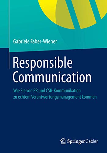Responsible Communication: Wie Sie von PR und CSR-Kommunikation zu echtem Verantwortungsmanagement kommen von Springer