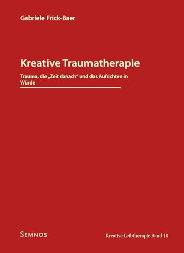 Kreative Traumatherapie – Trauma, die "Zeit danach“ und das Aufrichten in Würde, Kreative Leibtherapie, Band 10 von Semnos Verlag