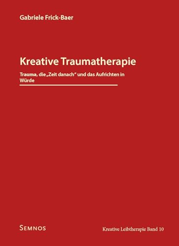 Kreative Traumatherapie - Trauma, die "Zeit danach" und das Aufrichten in Würde: Kreative Leibtherapie, Band 10 Kreative Traumatherapie - Trauma, die "Zeit danach" und das Aufrichten in Würde: Kreative Leibtherapie, Band 10
