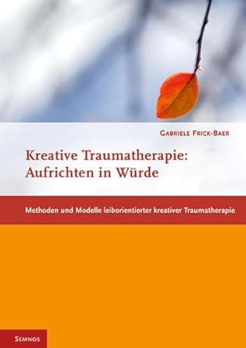 Kreative Traumatherapie: Aufrichten in Würde: Methoden und Modelle leiborientierter kreativer Traumatherapie (Fachbücher therapie kreativ) von Semnos Verlag