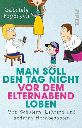 Man soll den Tag nicht vor dem Elternabend loben: Von Schülern, Lehrern und anderen Hochbegabten von Piper Verlag GmbH