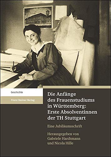 Die Anfänge des Frauenstudiums in Württemberg: Erste Absolventinnen der TH Stuttgart: Eine Jubiläumsschrift von Franz Steiner Verlag Wiesbaden GmbH