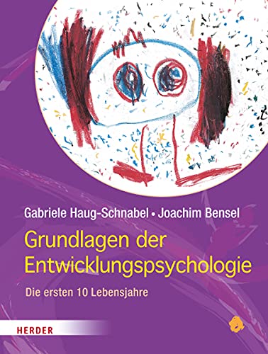 Grundlagen der Entwicklungspsychologie: Die ersten 10 Lebensjahre Grundlagen der Entwicklungspsychologie: Die ersten 10 Lebensjahre