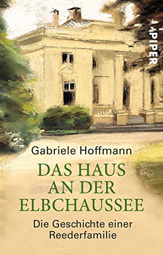 Das Haus an der Elbchaussee: Die Geschichte einer Reederfamilie von Piper Verlag GmbH