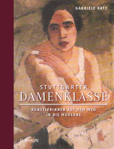 Stuttgarter Damenklasse: Künstlerinnen auf dem Weg in die Moderne: Starke Künstlerinnen auf dem Weg in die Moderne von Lauinger Verlag