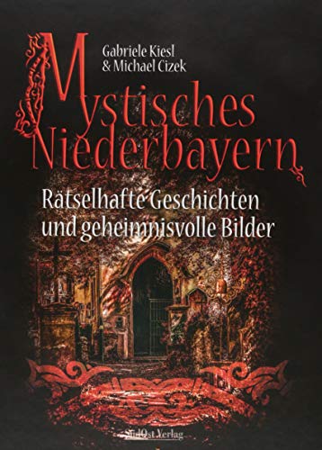 Mystisches Niederbayern: Rätselhafte Geschichten und geheimnisvolle Bilder von Sdost-Verlag
