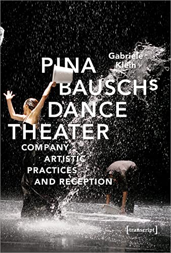 Pina Bausch's Dance Theater: Company, Artistic Practices and Reception (TanzScripte, Bd. 56)