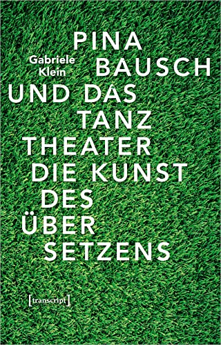 Pina Bausch und das Tanztheater: Die Kunst des Übersetzens (TanzScripte, Bd. 55)
