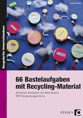 66 Bastelaufgaben mit Recycling-Material: Kreatives Gestalten mit alten Dosen, PET-Verpackungen & Co. (1. bis 4. Klasse)