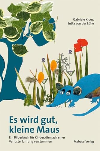 Es wird gut, kleine Maus. Ein Bilderbuch für Kinder, die nach einer Verlusterfahrung verstummen von Mabuse