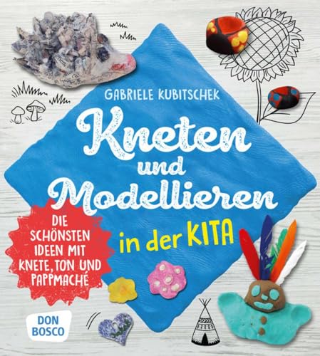 Kneten und Modellieren in der Kita: Die schönsten Ideen mit Knete, Ton und Pappmaché (Grundfertigkeiten entwickeln und fördern) von Don Bosco