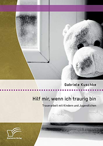 Hilf mir, wenn ich traurig bin: Trauerarbeit mit Kindern und Jugendlichen von Diplomica Verlag