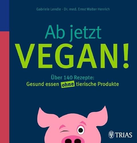 Ab jetzt vegan!: Über 140 Rezepte: Gesund essen ohne tierische Produkte von Trias