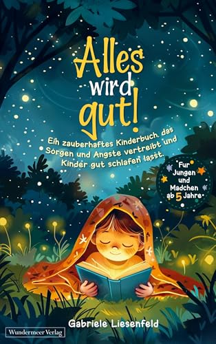 Alles wird gut!: Ein zauberhaftes Kinderbuch, das Sorgen und Ängste vertreibt und Kinder gut schlafen lässt. Für Jungen und Mädchen ab 5 Jahre